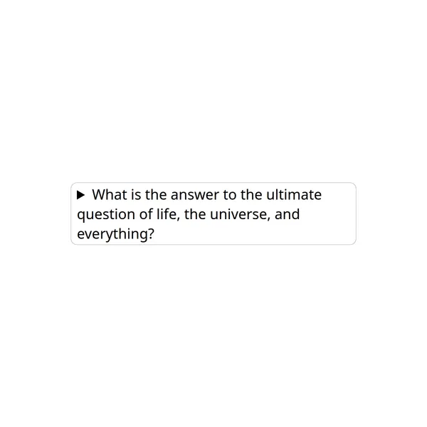 A disclosure widget with the text: What is answer to the ultimate question of life, the universe, and everything?