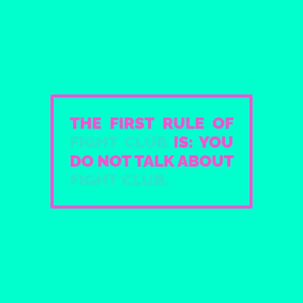 A block of pink text with a pink border is in the center of the image. The colors are saturated, it has a stark turquoise background. The text says 'The first rule of is: you do not talk about'. There appears to be text missing!